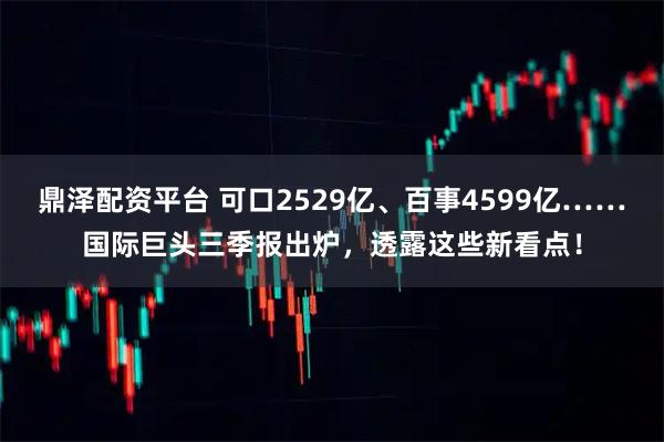 鼎泽配资平台 可口2529亿、百事4599亿……国际巨头三季报出炉，透露这些新看点！