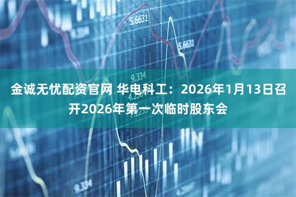 金诚无忧配资官网 华电科工：2026年1月13日召开2026年第一次临时股东会