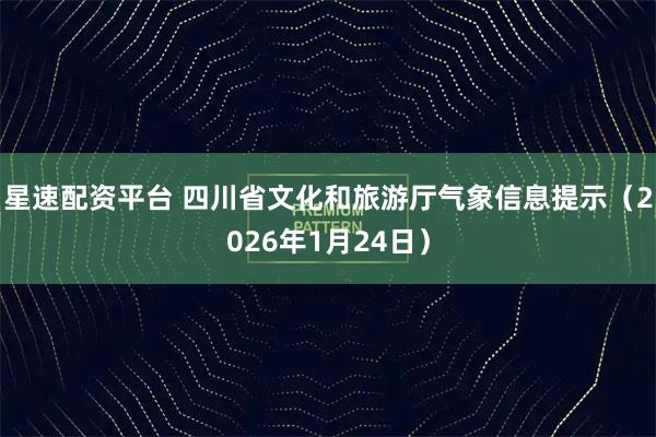 星速配资平台 四川省文化和旅游厅气象信息提示（2026年1月24日）