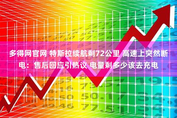 多得网官网 特斯拉续航剩72公里 高速上突然断电：售后回应引热议 电量剩多少该去充电