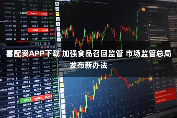 喜配资APP下载 加强食品召回监管 市场监管总局发布新办法