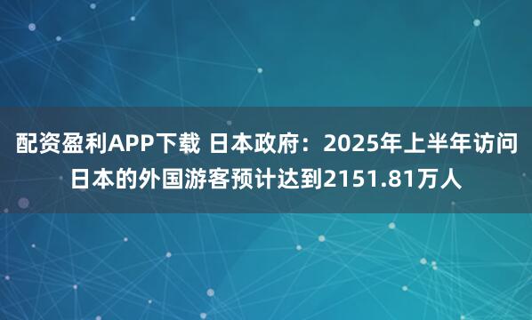 配资盈利APP下载 日本政府：2025年上半年访问日本的外国游客预计达到2151.81万人