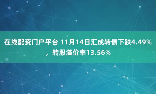 在线配资门户平台 11月14日汇成转债下跌4.49%,转股溢价率13.56%
